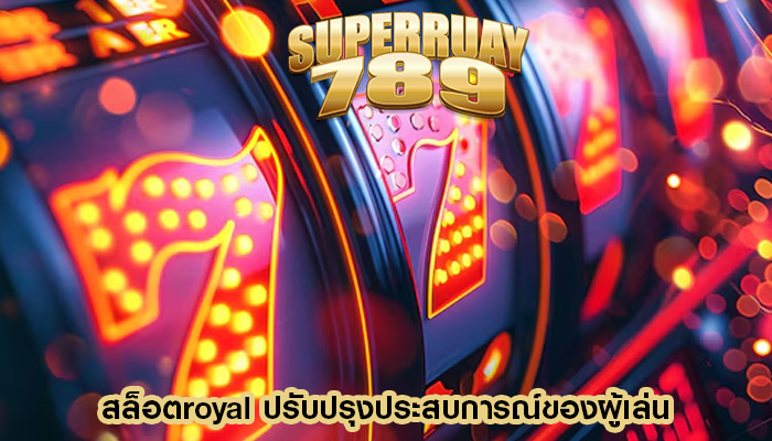 สล็อตroyal ปรับปรุงประสบการณ์ของผู้เล่น